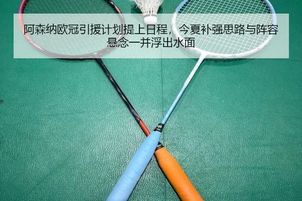 阿森纳欧冠引援计划提上日程，今夏补强思路与阵容悬念一并浮出水面